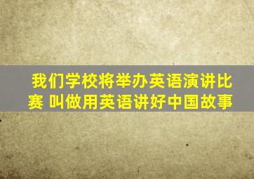 我们学校将举办英语演讲比赛 叫做用英语讲好中国故事